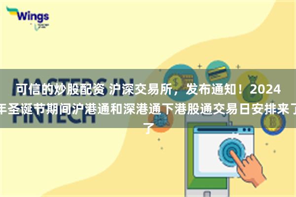 可信的炒股配资 沪深交易所，发布通知！2024年圣诞节期间沪港通和深港通下港股通交易日安排来了