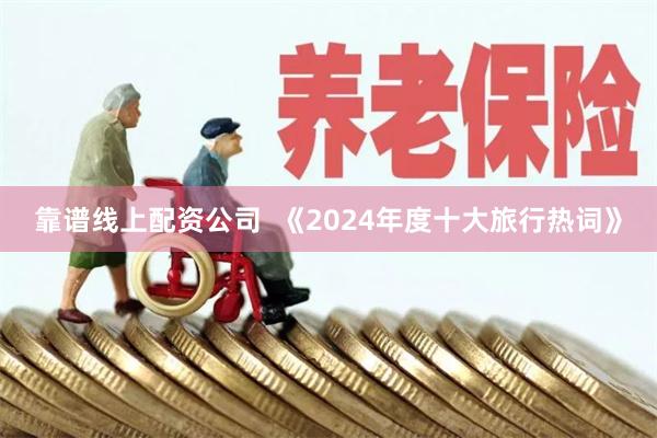 靠谱线上配资公司  《2024年度十大旅行热词》