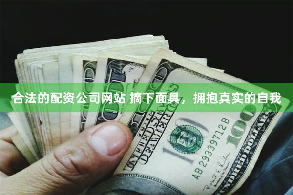 合法的配资公司网站 摘下面具，拥抱真实的自我