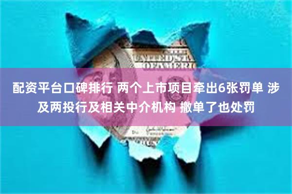 配资平台口碑排行 两个上市项目牵出6张罚单 涉及两投行及相关中介机构 撤单了也处罚