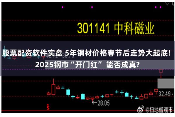 股票配资软件实盘 5年钢材价格春节后走势大起底! 2025钢市“开门红” 能否成真?