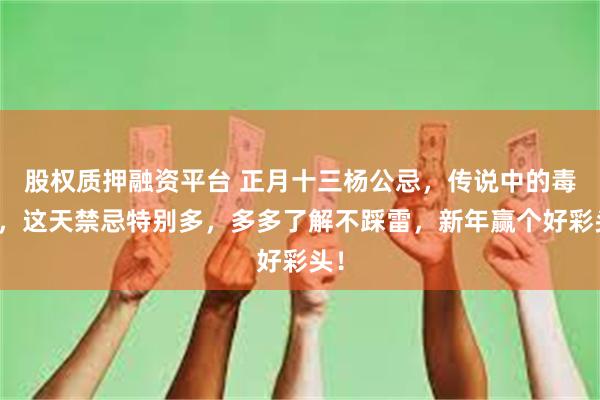 股权质押融资平台 正月十三杨公忌，传说中的毒日，这天禁忌特别多，多多了解不踩雷，新年赢个好彩头！