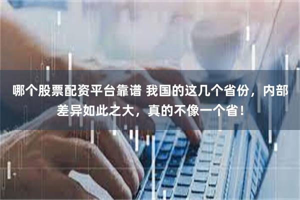 哪个股票配资平台靠谱 我国的这几个省份，内部差异如此之大，真的不像一个省！