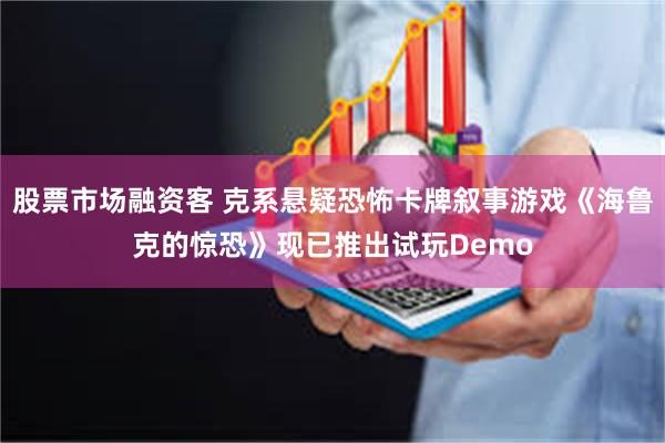 股票市场融资客 克系悬疑恐怖卡牌叙事游戏《海鲁克的惊恐》现已推出试玩Demo