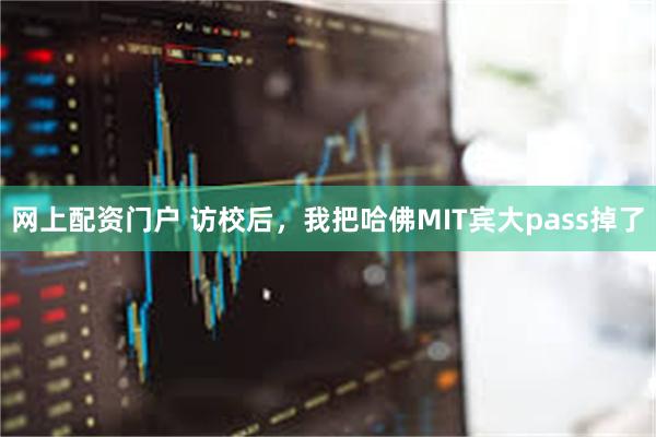 网上配资门户 访校后，我把哈佛MIT宾大pass掉了