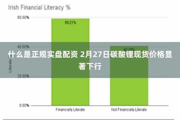 什么是正规实盘配资 2月27日碳酸锂现货价格显著下行